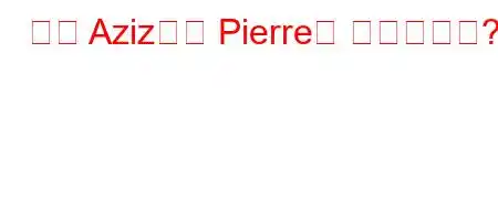 영화 Aziz에서 Pierre는 누구입니까?